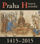 Praha Husova a husitská 1415-2015 Publikace k výstavě. Clam-Gallasův palác, 25. září 2015 ...