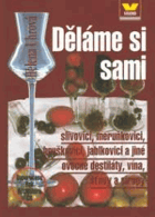 Děláme si sami - slivovici, meruňkovici, hruškovici, jablkovici a jiné ovocné destiláty, ...