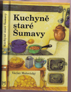 Kuchyně staré Šumavy - staré i novější receptury a mnohé další čtení o Šumavě a ...