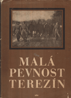 Malá pevnost Terezín - dokument čs. boje za svobodu a nacistického zločinu proti lidskosti