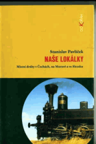 Naše lokálky Místní dráhy v Čechách, na Moravě a ve Slezsku