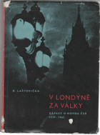 V Londýně za války. Zápasy o novou ČSR 1939-1945