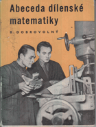 Abeceda dílenské matematiky - učebnice základů matem. pro dělníky a techniky