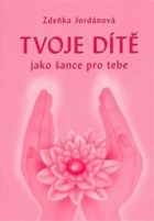 Tvoje dítě jako šance pro tebe(Naslouchej svému dítěti a využívej jeho nekonečnou moudrost ...