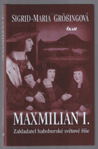 Maxmilián I - zakladatel habsburské světové říše