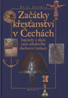 Začátky křesťanství v Čechách - kapitoly z dějin raně středověké duchovní kultury
