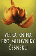 Velká kniha pro milovníky česneku - 225 vítězných předpisů z 15 ročníků kuchařských ...
