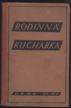 Rodinná kuchařka. Sbírka úsporných, prakticky vyzkoušených předpisů a návodů, jak ...