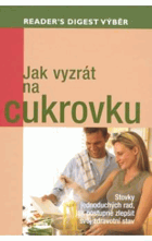 Jak vyzrát na cukrovku - stovky jednoduchých rad, jak postupně zlepšit svůj zdravotní stav