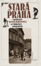 Stará Praha v příbězích Ignáta Hermanna a v dobových fotografiích (Z Herrmannova ...
