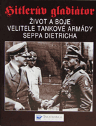 Hitlerův gladiátor Sepp Dietrich Život a boje velitele tankové armády