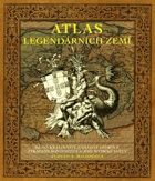Atlas legendárních zemí - bájná království, záhadné ostrovy, ztracené kontinenty a jiné ...