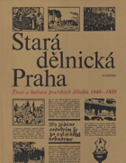 Stará dělnická Praha - život a kultura pražských dělníků 1848-1939