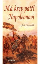 Má krev patří Napoleonovi - jedenáct legendárních mužů napoleonských armád a jedna žena