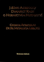 Georgii Agricolae De re metallica libri XII. Jiřího Agricoly Dvanáct knih o hornictví a ...