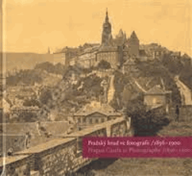 Pražský hrad ve fotografii 1856-1900. Prague Castle in photographs 1856-1900