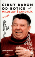 Černý baron od Botiče, aneb, Miloslav Švandrlík o sobě Černí baroni 10