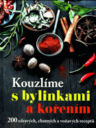 Kouzlíme s bylinkami a kořením. 200 zdravých, chutných a voňavých receptů