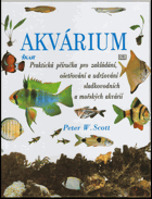 Akvárium - praktická příručka pro zakládání, ošetřování a udržování sladkovodních a ...