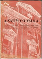 A zatím co válka. Josef Istler, Miloš Koreček, Ludvík Kundera, Bohdan Lacina, Zdeněk Lorenc, ...