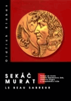 Sekáč Murat - le beau sabreur. Pohled do života maršála Napoleonovy jízdy, císařova švagra ...