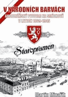 V NÁRODNÍCH BARVÁCH. Akcionářský pivovar na Smíchově v letech 1869 - 1945. STAROPRAMEN