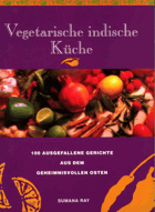 Vegetarische indische Küche - 100 ausgefallene Gerichte aus dem geheimnisvollen Osten