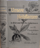 Unsere Heilpflanzen in Bild und Wort für jedermann mit 92 Pflanzenbildern in Chromodruck