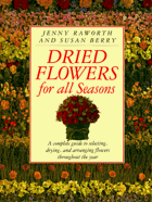 Dried flowers for all seasons - a complete guide to selecting, drying, and arranging flowers ...