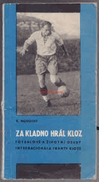 Za Kladno hrál Kloz - Fotbalové a životní osudy internacionála Franty Kloze.