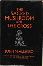 The Sacred Mushroom and the Cross. A study of the nature and origins of Christianity within the ...