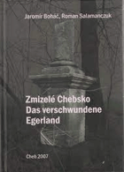 Zmizelé Chebsko - zničené obce a osady okresu Cheb po roce 1945 - Das verschwundene Egerland