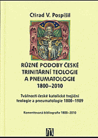 Různé podoby české trinitární teologie a pneumatologie 1800-2010. Tvářnosti české ...