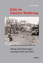 Köln im Zweiten Weltkrieg. Alltag und Erfahrungen zwischen 1939 und 1945 ; Darstellungen-Bilder ...
