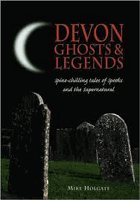 Devon Ghosts and Legends. Spine Chilling Tales of Spooks and the Supernatural by Holgate, Mike