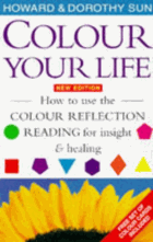 Colour Your Life - How to use the right colours to achieve balance, health and happiness