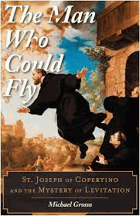 The man who could fly - St. Joseph of Copertino and the mystery of levitation