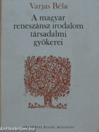 A magyar reneszánsz irodalom társadalmi gyökerei