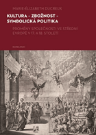 Kultura - zbožnost - symbolická politika. Proměny společnosti ve střední Evropě v 17. a 18. ...