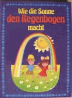 Wie die Sonne den Regenbogen macht und andere Geschichten