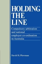 Holding the Line. Compulsory Arbitration and National Employer Co-ordination in Australia