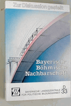 Bayerisch-böhmische Nachbarschaft. Zur Diskussion gestellt. Bayerische Landeszentrale für ...