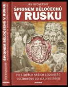 Špionem Běločechů v Rusku Po stopách našich legionářů od Zborova do Vladivostoku