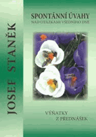 Spontánní úvahy nad otázkami všedního dne Výňatky z přednášek Josefa Staňka