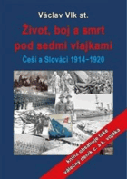 Život, boj a smrt pod sedmi vlajkami Češi a Slováci 1914-1920