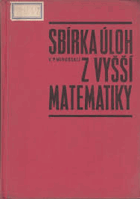Sbírka úloh z vyšší matematiky Matematika Určeno posl. vys. škol, zejména techn. směru.