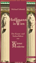 Hoffmann in Wien Der Kunst- und Kulturführer zur Wiener Moderne