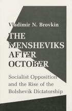 The Mensheviks after October - Socialist Opposition and the Rise of the Bolshevik Dictatorship