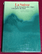 La SUISSE De la formation des Alpes à la quête du futur. Le passé, le présent et l'avenir d'un ...