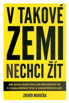 V takové zemi nechci žít Jak jsme došli hrou na demokracii až k hospodářské krizi a ...